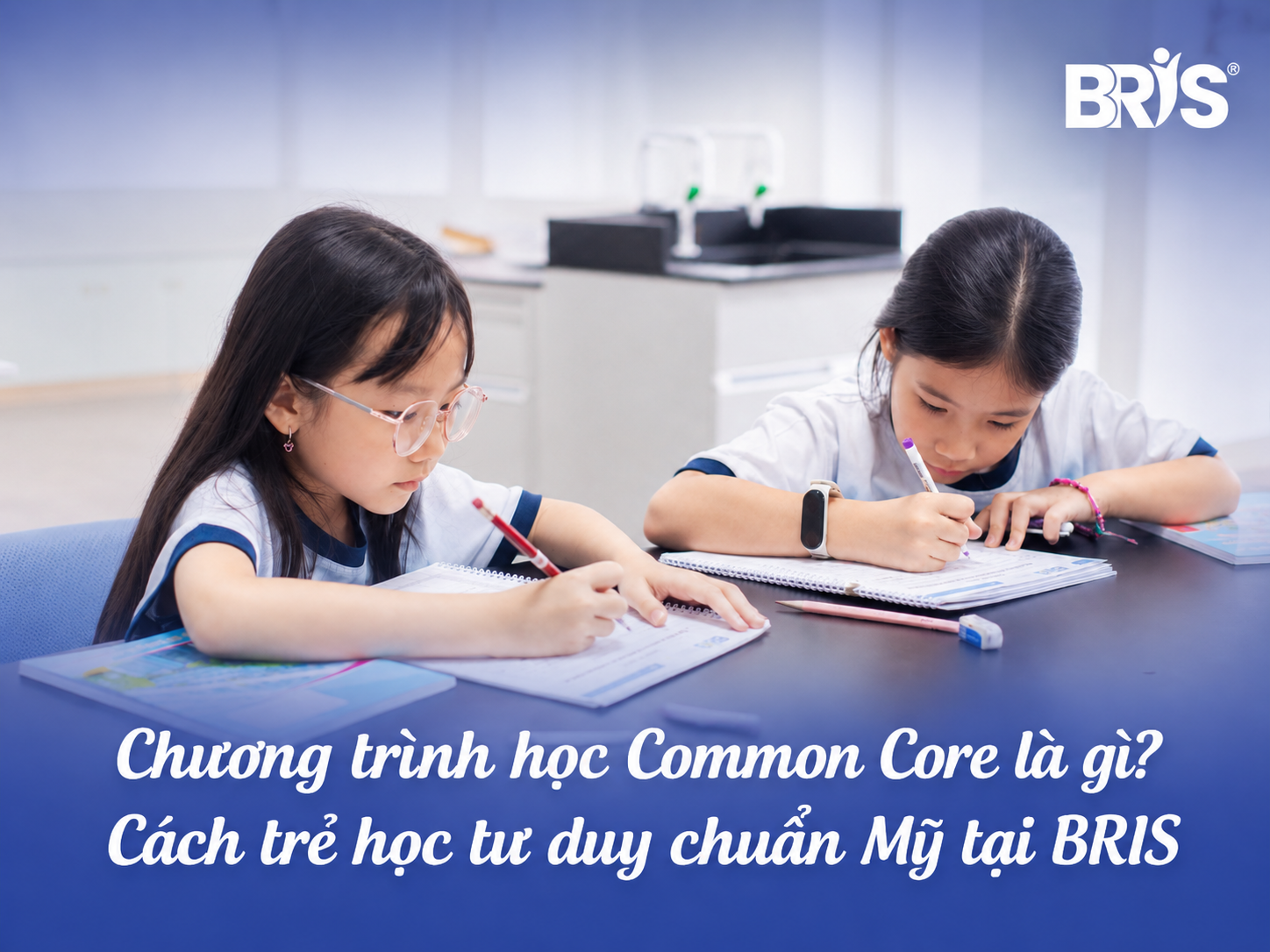 Chương trình học Common Core là gì? Cách trẻ học tư duy chuẩn Mỹ tại BRIS